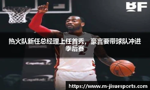 热火队新任总经理上任首秀，豪言要带球队冲进季后赛