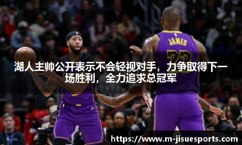 湖人主帅公开表示不会轻视对手，力争取得下一场胜利，全力追求总冠军