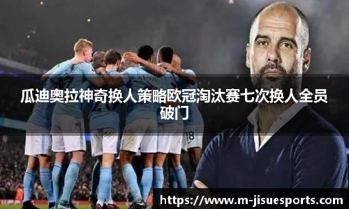 瓜迪奥拉神奇换人策略欧冠淘汰赛七次换人全员破门